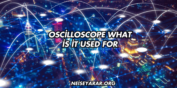 Oscilloscope What İs İt Used For