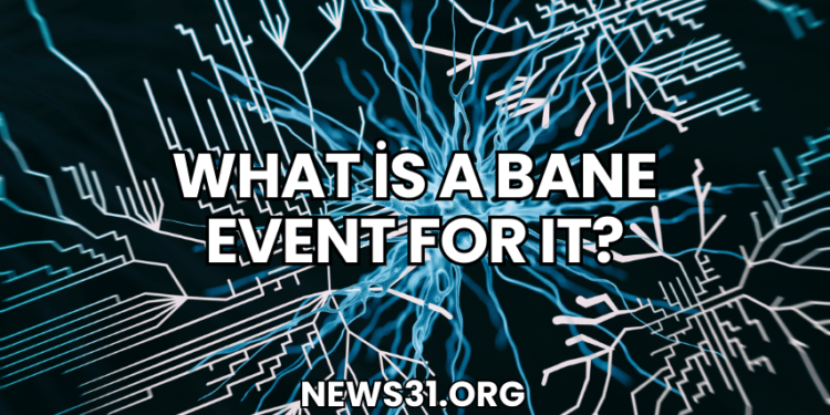 What is a Bane Event for IT?